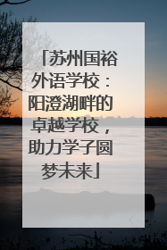 苏州国裕外语学校：阳澄湖畔的卓越学校，助力学子圆梦未来