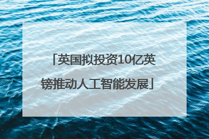 英国拟投资10亿英镑推动人工智能发展