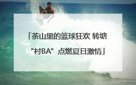 茶山里的篮球狂欢 转塘“村BA”点燃夏日激情