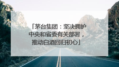 茅台集团：坚决拥护中央和省委有关部署，推动白酒回归初心