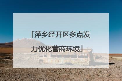 萍乡经开区多点发力优化营商环境