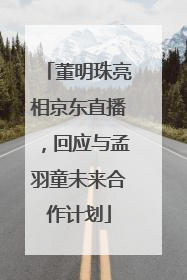 董明珠亮相京东直播，回应与孟羽童未来合作计划
