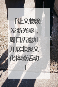 让文物焕发新光彩，周口店遗址开展非遗文化体验活动