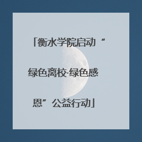 衡水学院启动“绿色离校·绿色感恩”公益行动