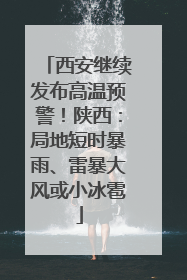 西安继续发布高温预警！陕西：局地短时暴雨、雷暴大风或小冰雹