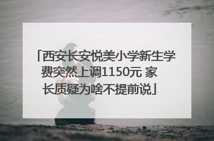 西安长安悦美小学新生学费突然上调1150元 家长质疑为啥不提前说
