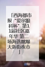 西海都市报“爱尔眼科杯”第11届社区嘉年华 第二场海选燃爆大新街夜市