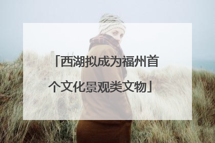 西湖拟成为福州首个文化景观类文物