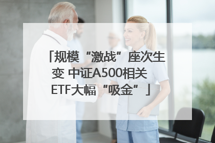 规模“激战”座次生变 中证A500相关ETF大幅“吸金”