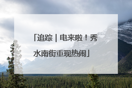 追踪｜电来啦！秀水南街重现热闹