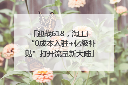 迎战618，淘工厂“0成本入驻+亿级补贴”打开流量新大陆