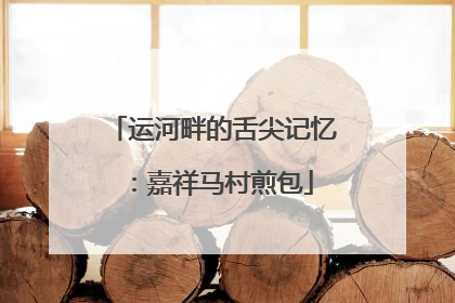 运河畔的舌尖记忆：嘉祥马村煎包