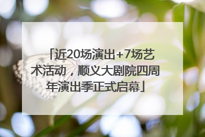 近20场演出+7场艺术活动，顺义大剧院四周年演出季正式启幕