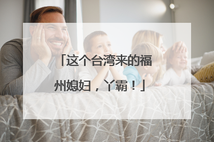 这个台湾来的福州媳妇，丫霸！