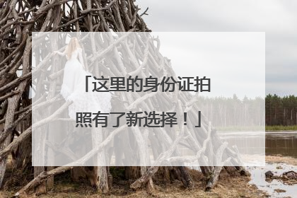 这里的身份证拍照有了新选择！