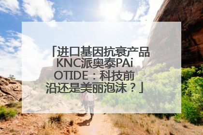 进口基因抗衰产品KNC派奥泰PAiOTIDE：科技前沿还是美丽泡沫？