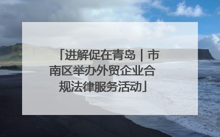 进解促在青岛｜市南区举办外贸企业合规法律服务活动