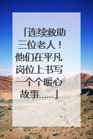 连续救助三位老人！他们在平凡岗位上书写一个个暖心故事……