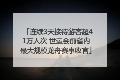 连续3天接待游客超41万人次 世运会前省内最大规模龙舟赛事收官