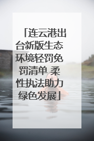 连云港出台新版生态环境轻罚免罚清单 柔性执法助力绿色发展