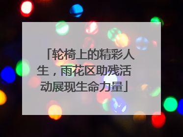 轮椅上的精彩人生，雨花区助残活动展现生命力量