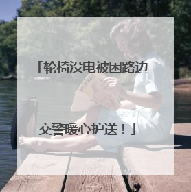 轮椅没电被困路边 交警暖心护送！