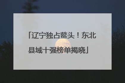 辽宁独占鳌头！东北县域十强榜单揭晓