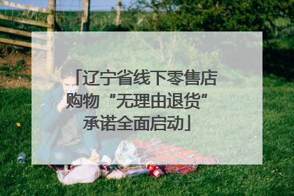 辽宁省线下零售店购物“无理由退货”承诺全面启动