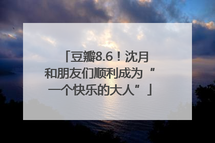 豆瓣8.6！沈月和朋友们顺利成为“一个快乐的大人”