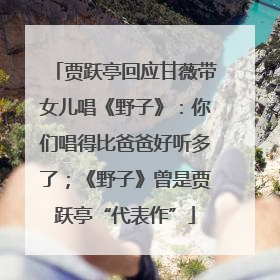贾跃亭回应甘薇带女儿唱《野子》：你们唱得比爸爸好听多了；《野子》曾是贾跃亭“代表作”
