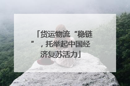 货运物流“稳链”，托举起中国经济复苏活力