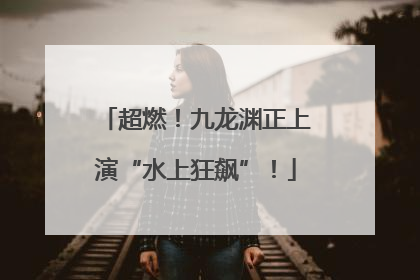超燃！九龙渊正上演“水上狂飙”！