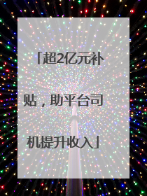超2亿元补贴，助平台司机提升收入