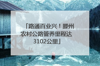 路通百业兴！滕州农村公路管养里程达3102公里