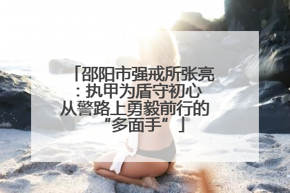 邵阳市强戒所张亮：执甲为盾守初心 从警路上勇毅前行的“多面手”