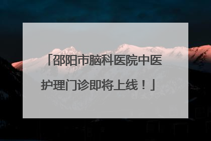 邵阳市脑科医院中医护理门诊即将上线！
