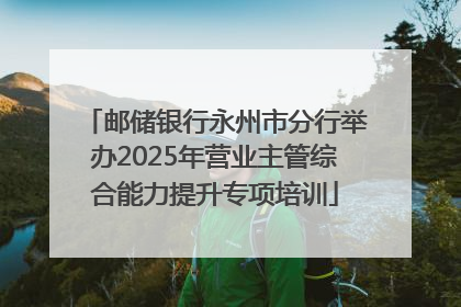 邮储银行永州市分行举办2025年营业主管综合能力提升专项培训