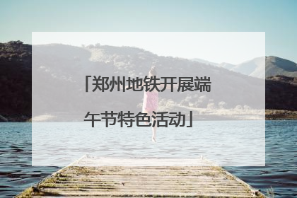 郑州地铁开展端午节特色活动