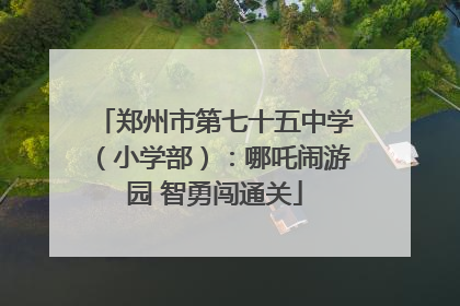 郑州市第七十五中学（小学部）：哪吒闹游园 智勇闯通关