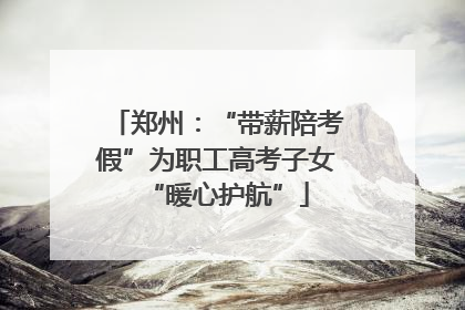 郑州：“带薪陪考假”为职工高考子女“暖心护航”