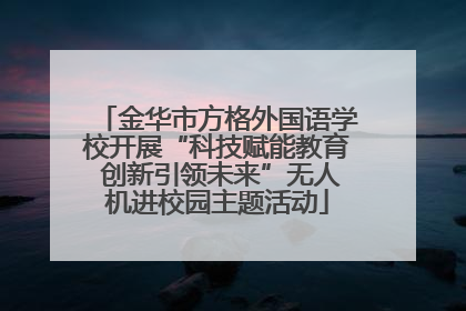 金华市方格外国语学校开展“科技赋能教育 创新引领未来”无人机进校园主题活动