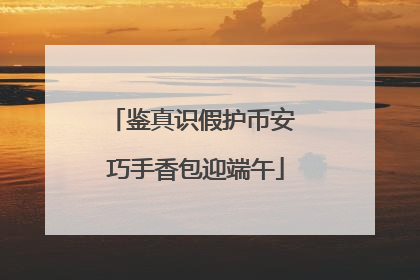 鉴真识假护币安 巧手香包迎端午