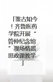 鉴古知今！齐鲁医药学院开展“管仲纪念馆”现场情景思政课教学