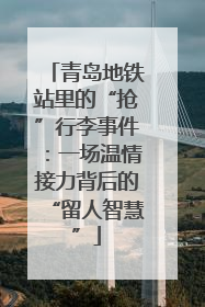 青岛地铁站里的“抢”行李事件：一场温情接力背后的“留人智慧”