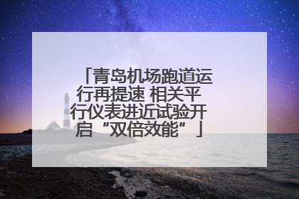 青岛机场跑道运行再提速 相关平行仪表进近试验开启“双倍效能”