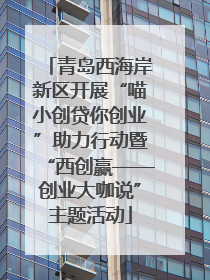 青岛西海岸新区开展“喵小创贷你创业”助力行动暨“西创赢——创业大咖说”主题活动
