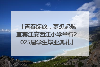 青春绽放，梦想起航 宜宾江安西江小学举行2025届学生毕业典礼