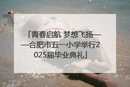 青春启航 梦想飞扬——合肥市五一小学举行2025届毕业典礼
