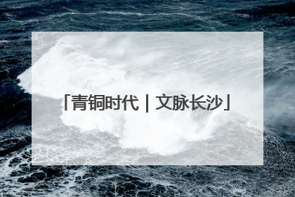 青铜时代｜文脉长沙