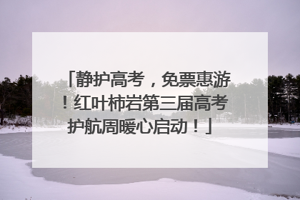 静护高考，免票惠游！红叶柿岩第三届高考护航周暖心启动！